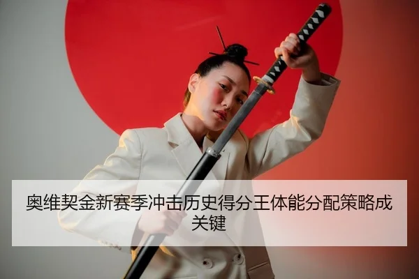 奥维契金新赛季冲击历史得分王体能分配策略成关键